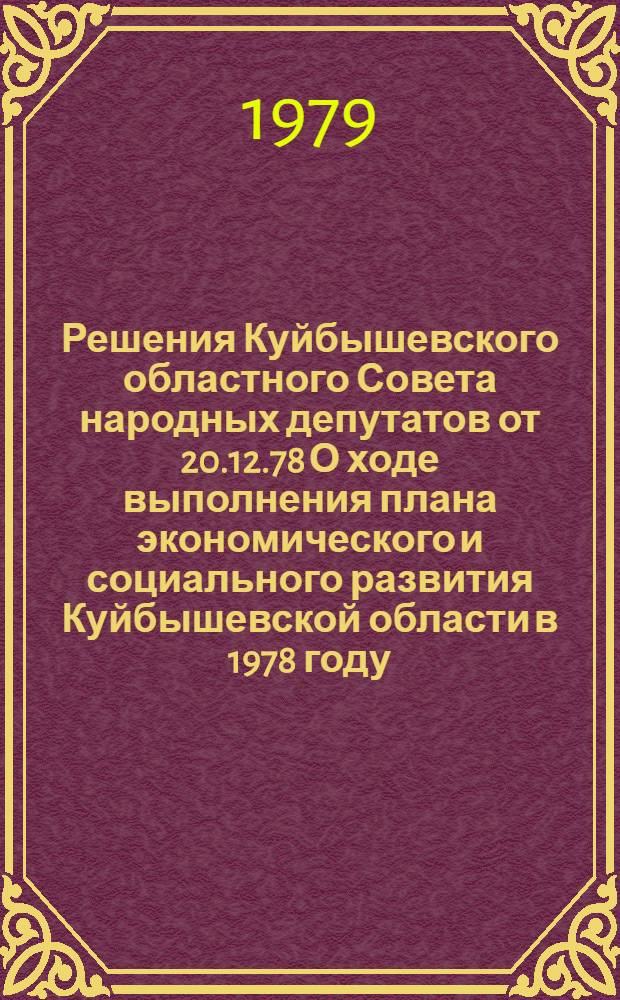 Решения Куйбышевского областного Совета народных депутатов от 20.12.78 О ходе выполнения плана экономического и социального развития Куйбышевской области в 1978 году, О плане экономического и социального развития Куйбышевской области на 1979 год, О бюджете области на 1979 год