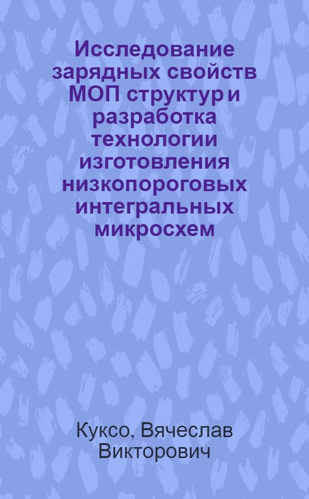 Исследование зарядных свойств МОП структур и разработка технологии изготовления низкопороговых интегральных микросхем : Автореф. дис. на соиск. учен. степ. к. т. н