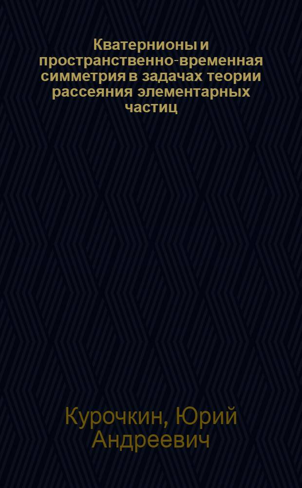 Кватернионы и пространственно-временная симметрия в задачах теории рассеяния элементарных частиц : Автореф. дис. на соиск. учен. степ. к. ф.-м. н