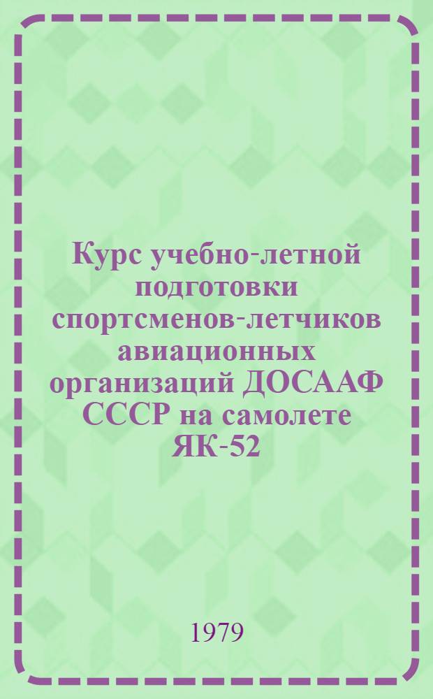Курс учебно-летной подготовки спортсменов-летчиков авиационных организаций ДОСААФ СССР на самолете ЯК-52 (КУЛП-ЯК-52-79) : [В 2-х ч.]. Ч. 2 : Летная подготовка спортсменов-летчиков на самолете ЯК-52