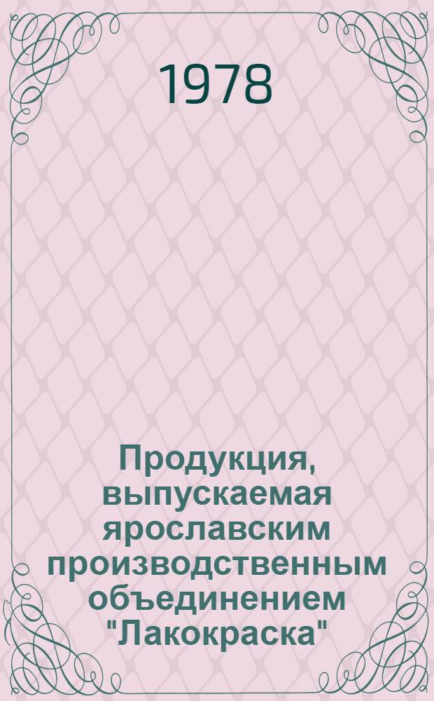 Продукция, выпускаемая ярославским производственным объединением "Лакокраска" : Каталог. Изменения и дополнения...