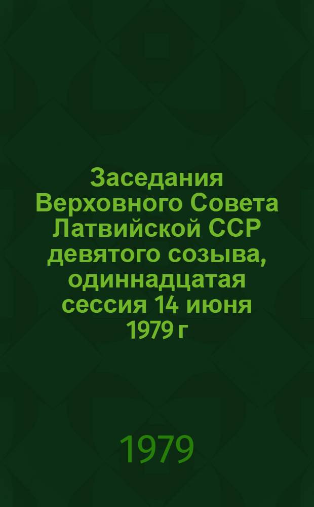 Заседания Верховного Совета Латвийской ССР девятого созыва, одиннадцатая сессия 14 июня 1979 г. : Стеногр. отчет