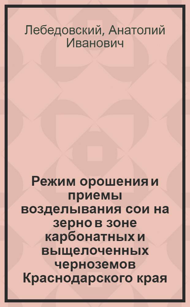 Режим орошения и приемы возделывания сои на зерно в зоне карбонатных и выщелоченных черноземов Краснодарского края : Автореф. дис. на соиск. учен. степ. канд. с.-х. наук : (06.01.02)