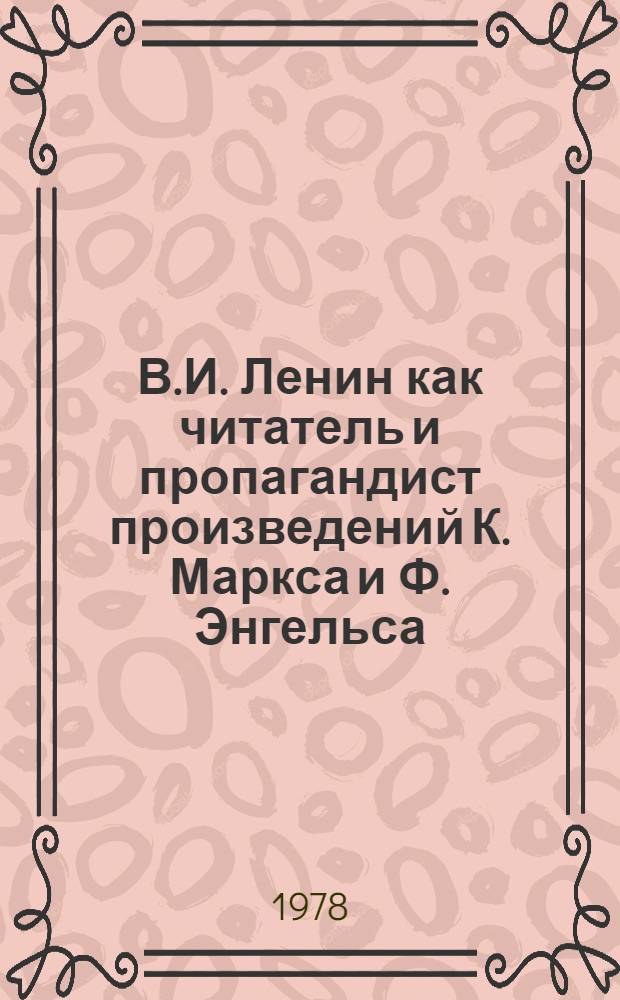 В.И. Ленин как читатель и пропагандист произведений К. Маркса и Ф. Энгельса : Автореф. дис. на соиск. учен. степ. д-ра пед. наук : (05.25.03)