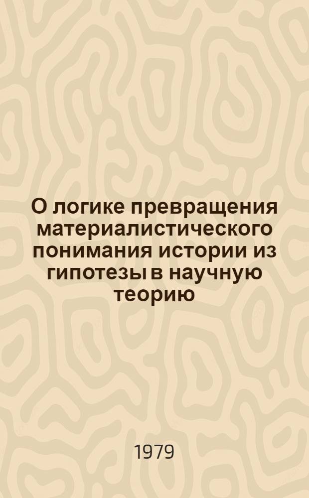 О логике превращения материалистического понимания истории из гипотезы в научную теорию : Автореф. дис. на соиск. учен. степ. канд. филос. наук : (09.00.01)