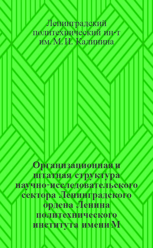 Организационная и штатная структура научно-исследовательского сектора Ленинградского ордена Ленина политехнического института имени М.И. Калинина : Метод. разработка для руководящего состава ин-та, науч. работников, инженеров и техн. состава