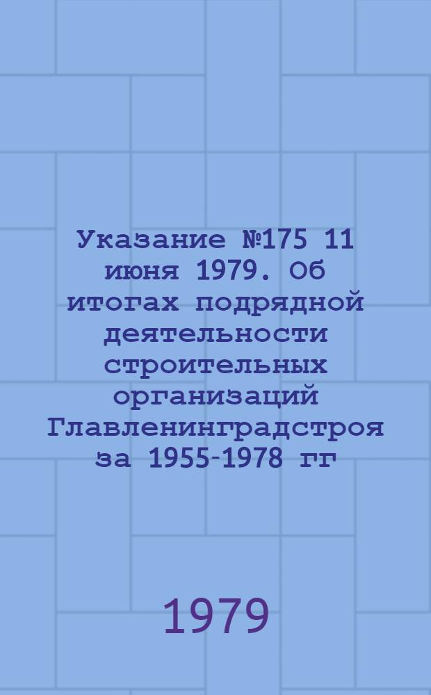 Указание № 175 11 июня 1979. Об итогах подрядной деятельности строительных организаций Главленинградстроя за 1955-1978 гг.