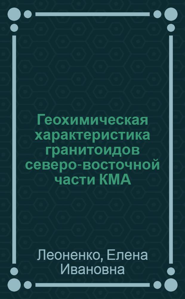 Геохимическая характеристика гранитоидов северо-восточной части КМА : Автореф. дис. на соиск. учен. степ. к. г.-м. н