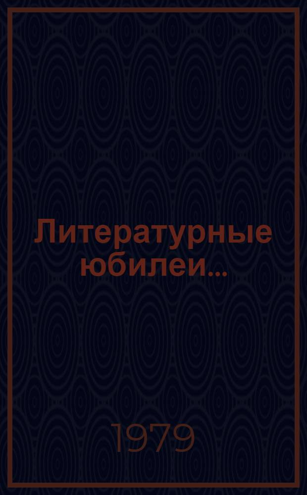 Литературные юбилеи.. : (Метод. рекомендации по пропаганде худож. лит. в массовых б-ках). ... 1979 года
