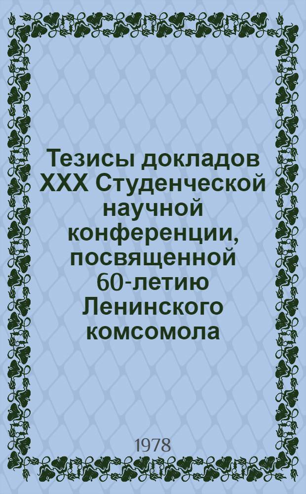 Тезисы докладов ХХХ Студенческой научной конференции, посвященной 60-летию Ленинского комсомола