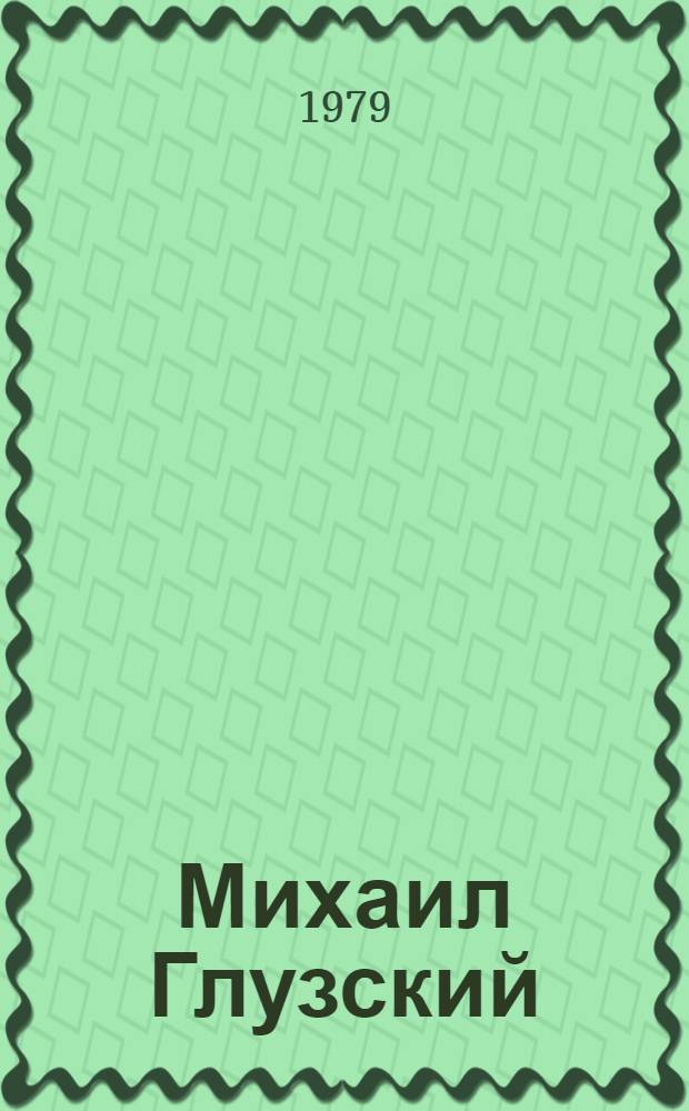 Михаил Глузский : Нар. арт. РСФСР : Очерк творчества