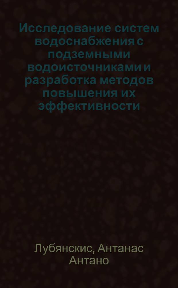 Исследование систем водоснабжения с подземными водоисточниками и разработка методов повышения их эффективности : (На прим. г. Вильнюс) : Автореф. дис. на соиск. учен. степени канд. техн. наук : (05.23.04)