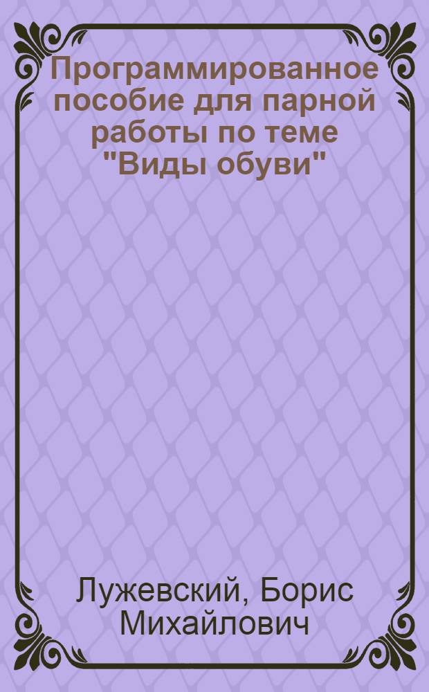 Программированное пособие для парной работы по теме "Виды обуви" : Карточки безмашин. контроля знаний студентов 2-4 курсов для работы с диафильмами на нем. яз. по спец. "Конструирование и технология изделий из кожи"
