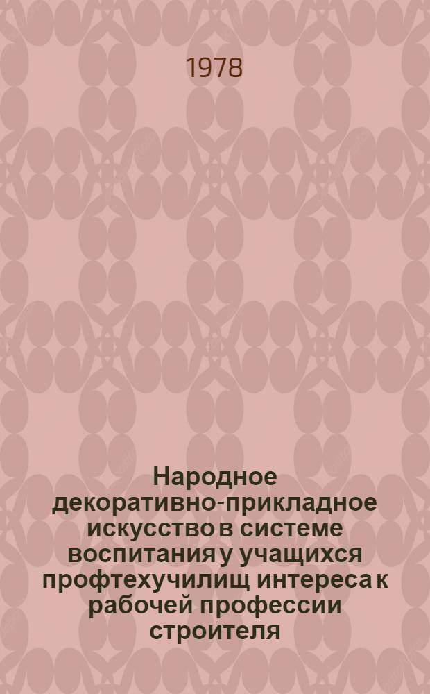 Народное декоративно-прикладное искусство в системе воспитания у учащихся профтехучилищ интереса к рабочей профессии строителя : Автореф. дис. на соиск. учен. степени канд. пед. наук : (13.00.01)