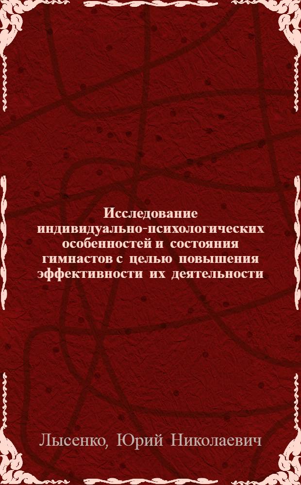 Исследование индивидуально-психологических особенностей и состояния гимнастов с целью повышения эффективности их деятельности : Автореф. дис. на соиск. учен. степ. канд. психол. наук : (19.00.01)