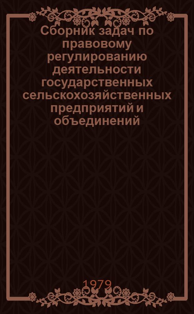 Сборник задач по правовому регулированию деятельности государственных сельскохозяйственных предприятий и объединений : (Трудовое право) : Метод. указ. по проведению семинаров и практ. занятий со студентами и слушателями ФПК