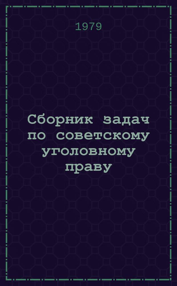 Сборник задач по советскому уголовному праву : Общая часть : Учеб.- метод. пособие для программир. обучения