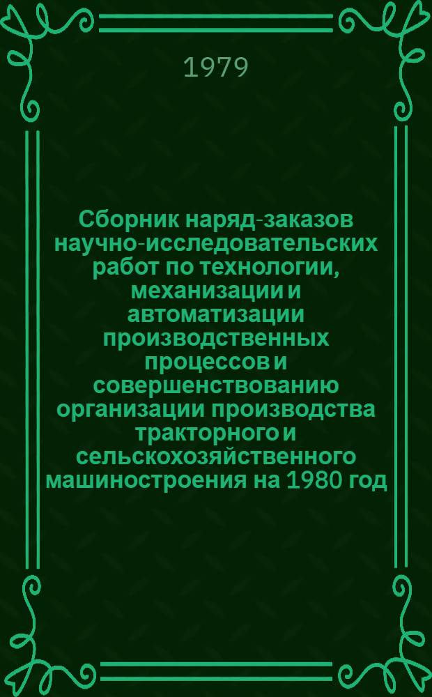 Сборник наряд-заказов научно-исследовательских работ по технологии, механизации и автоматизации производственных процессов и совершенствованию организации производства тракторного и сельскохозяйственного машиностроения на 1980 год : Форма О-НЗ-80
