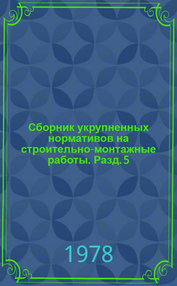 Сборник укрупненных нормативов на строительно-монтажные работы. Разд. 5 : Деревянные конструкции