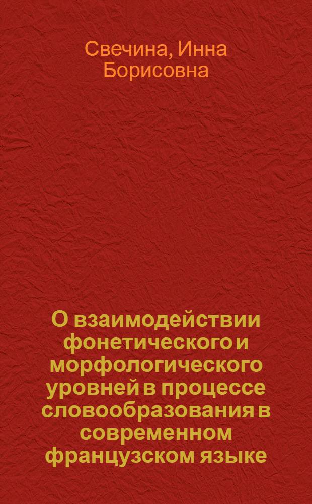 О взаимодействии фонетического и морфологического уровней в процессе словообразования в современном французском языке : (На материале образований со вставными согласными) : Автореф. дис. на соиск. учен. степ. канд. филол. наук : (10.02.05)