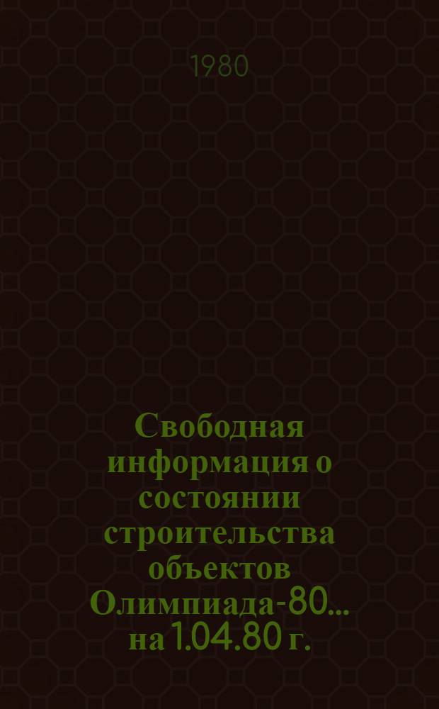Свободная информация о состоянии строительства объектов Олимпиада-80... ... на 1.04.80 г.