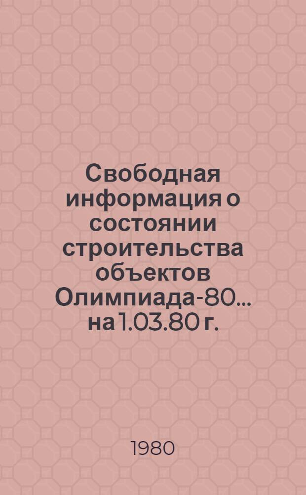 Свободная информация о состоянии строительства объектов Олимпиада-80... ... на 1.03.80 г.