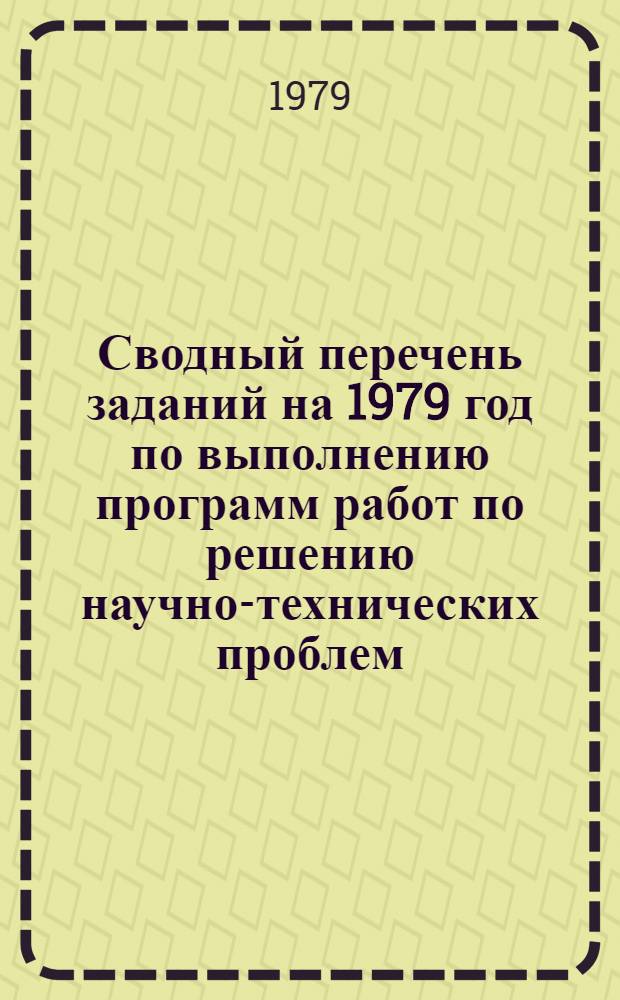 Сводный перечень заданий на 1979 год по выполнению программ работ по решению научно-технических проблем, утвержденных Государственным комитетом СССР по науке и технике, и заданий по плану научных исследований в области естественных и общественных наук, утвержденному Госпланом СССР, ГКНТ и АН СССР : (Технология, экономика и орг. пр-ва)