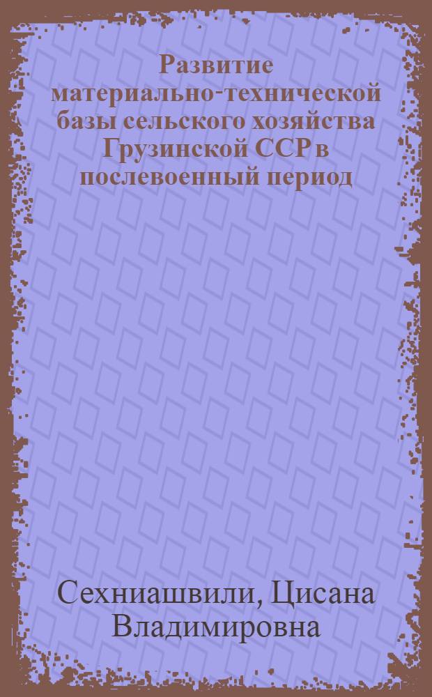 Развитие материально-технической базы сельского хозяйства Грузинской ССР в послевоенный период (1945-1975 гг.) : Автореф. дис. на соиск. учен. степени канд. экон. наук : (08.00.03)