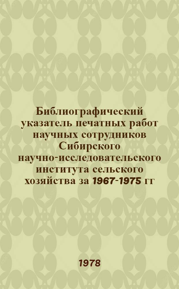 Библиографический указатель печатных работ научных сотрудников Сибирского научно-исследовательского института сельского хозяйства за 1967-1975 гг.