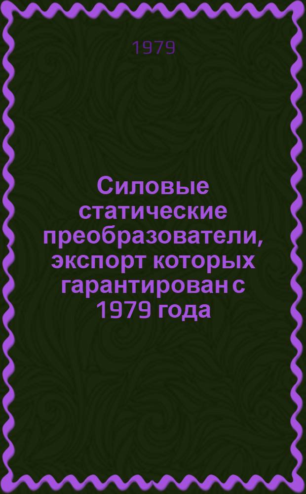 Силовые статические преобразователи, экспорт которых гарантирован с 1979 года : Номенклатур. справочник НСЭ 05.03-79. Взамен НСЭ 05.003-78