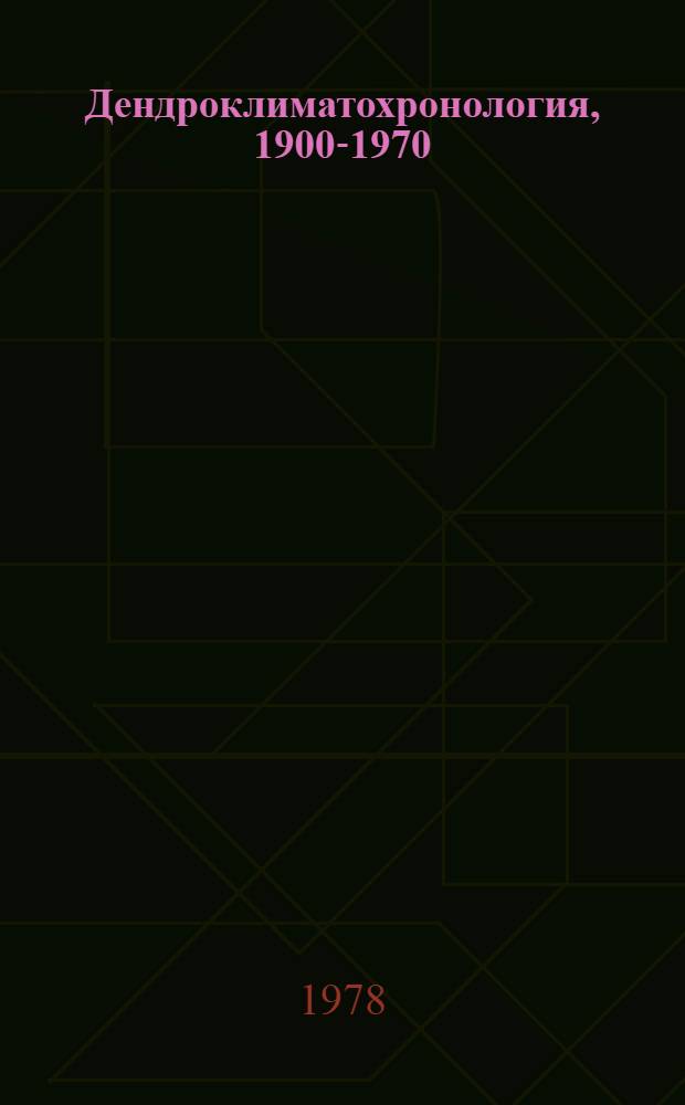 Дендроклиматохронология, 1900-1970 : Библиогр. указ. на рус., англ., нем. и др. яз.