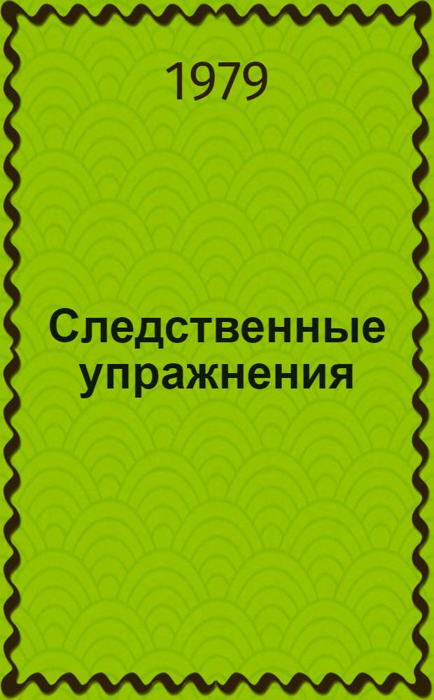 Следственные упражнения : Учеб. пособие для практ. занятий по криминалистике