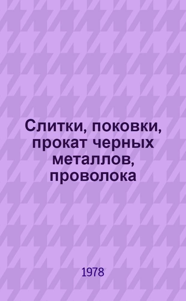 [Слитки, поковки, прокат черных металлов, проволока : По состоянию на 1 янв. 1978 г.] Изм. и доп. Вып. 1. Вып. 4 : Прокат черных металлов, проволока