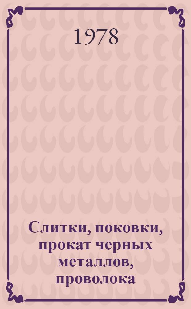 [Слитки, поковки, прокат черных металлов, проволока : По состоянию на 1 янв. 1978 г.] Изм. и доп. Вып. 1. Вып. 7 : Слитки, поковки, прокат черных металлов, проволока