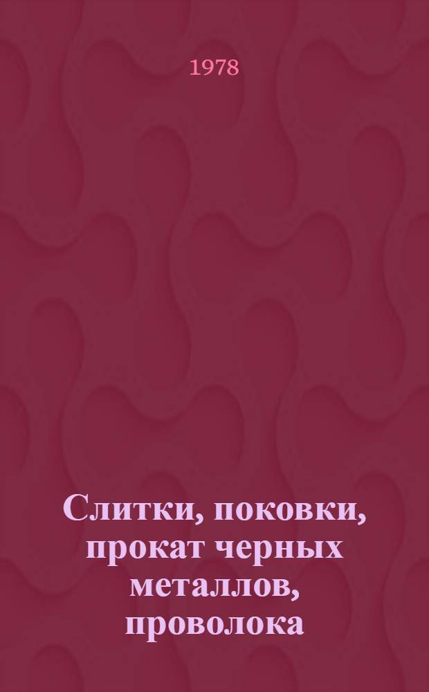 [Слитки, поковки, прокат черных металлов, проволока : По состоянию на 1 янв. 1978 г.] Изм. и доп. Вып. 1. Вып. 9 : Поковки, прокат черных металлов, проволока