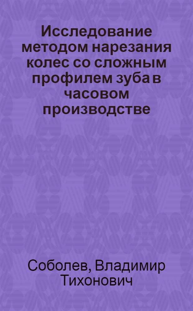 Исследование методом нарезания колес со сложным профилем зуба в часовом производстве (червячными фрезами определенной установки) : Автореф. дис. на соиск. учен. степ. канд. техн. наук : (05.11.14)