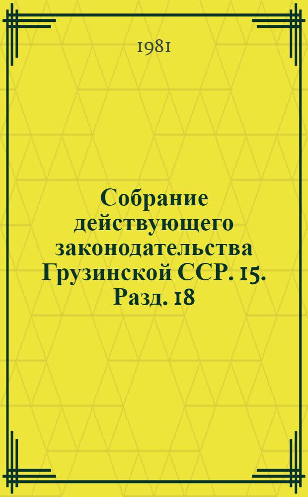Собрание действующего законодательства Грузинской ССР. [15]. Разд. 18 : Законодательство о торговле и общественном питании. Разд. 19. Законодательство о народном образовании