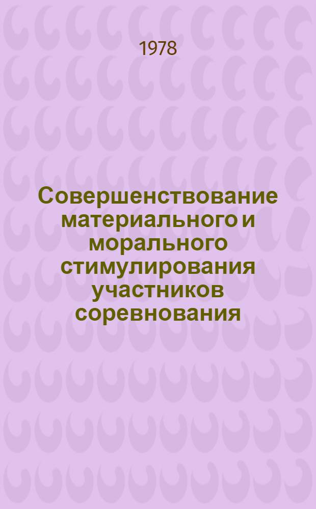 Совершенствование материального и морального стимулирования участников соревнования, проблемы их оптимального сочетания : Разработка предложений по обеспечению заинтересованности соревнующихся в достижении наивысших результатов, последовательности применения и взаимосвязи различных форм поощрения : Для обсуждения на Ученом совете