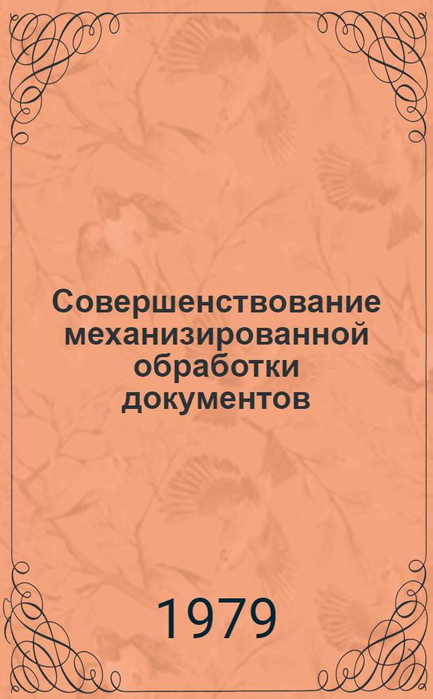 Совершенствование механизированной обработки документов : Материалы респ. совещ.-семинара М-ва соц. обеспеч. РСФСР и ЦСУ РСФСР "Вопр. совершенствования механизир. обраб. пенс. док. и обмена опытом работы", состоявшегося в г. Рязани 21-23 нояб. 1978года