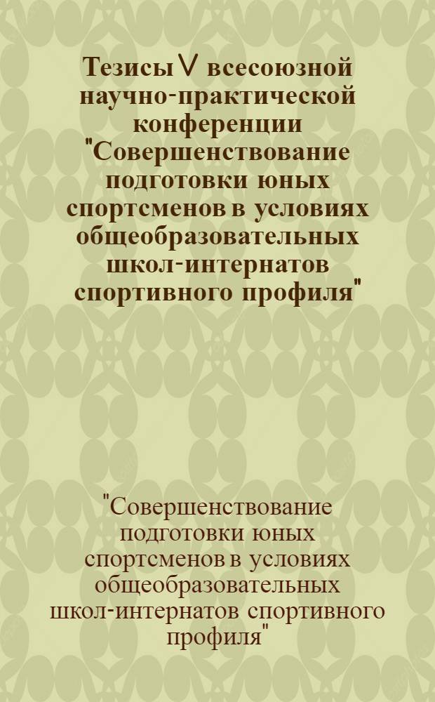 Тезисы V всесоюзной научно-практической конференции "Совершенствование подготовки юных спортсменов в условиях общеобразовательных школ-интернатов спортивного профиля"