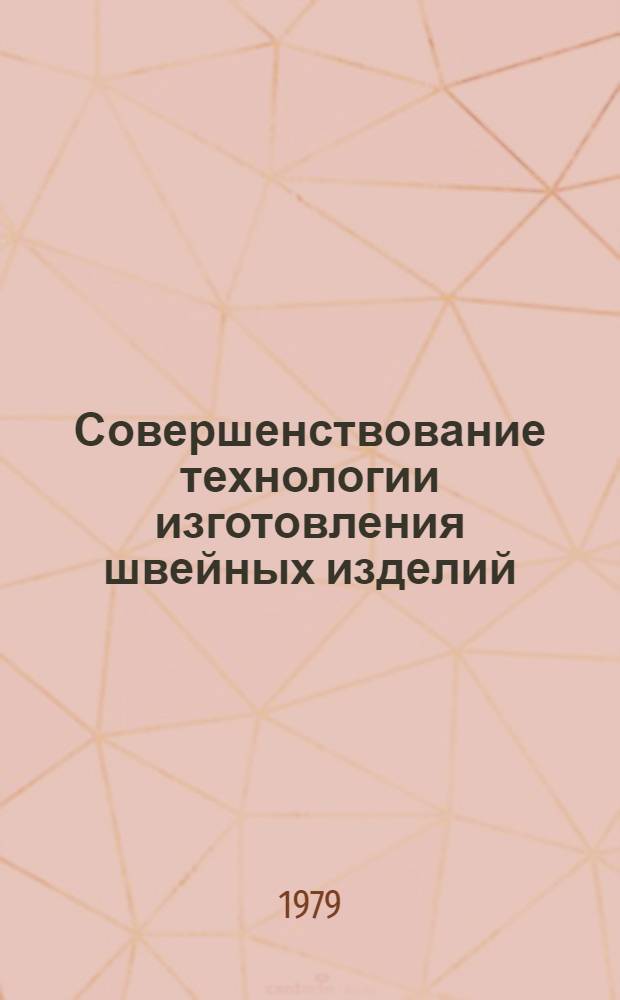 Совершенствование технологии изготовления швейных изделий : (Аннот. библиогр. указ. лит. ...)