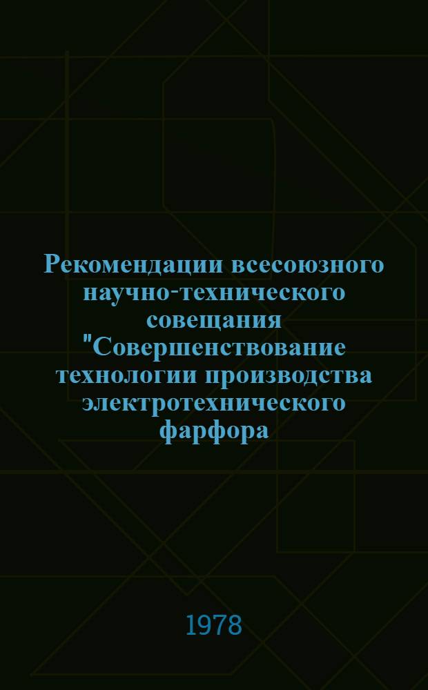 Рекомендации всесоюзного научно-технического совещания "Совершенствование технологии производства электротехнического фарфора, механизации и внедрение новых технологических процессов и оборудования в изоляторной промышленности". (Сент. 1978 г.)