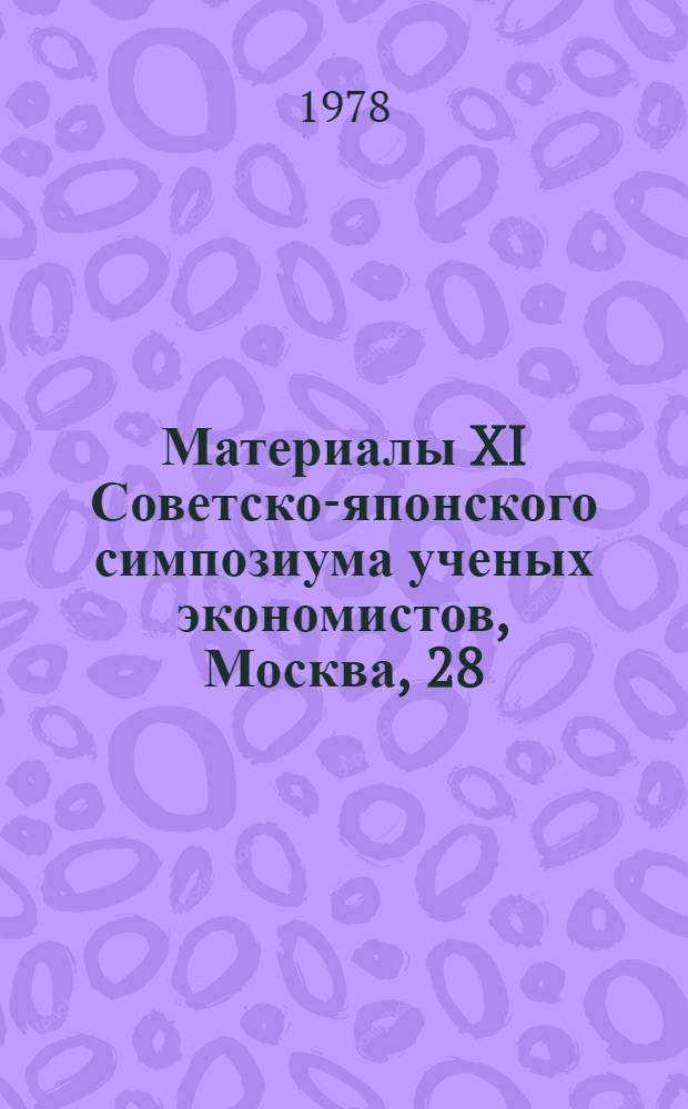 Материалы XI Советско-японского симпозиума ученых экономистов, Москва, 28/XI - 1/XII 1977 г : (Сокр. стеногр.) [В 2 ч.]. Ч. 1