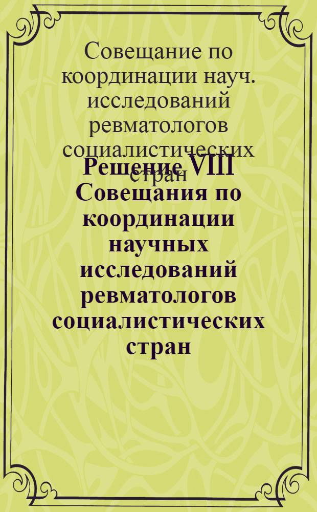 Решение VIII Совещания по координации научных исследований ревматологов социалистических стран, 1-4 окт. 1978 г., Владимир