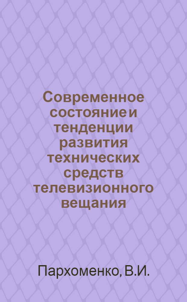Современное состояние и тенденции развития технических средств телевизионного вещания : По материалам XI Международного симпозиума по телевидению (27 мая - 1 июня 1979 г., г. Монтре)