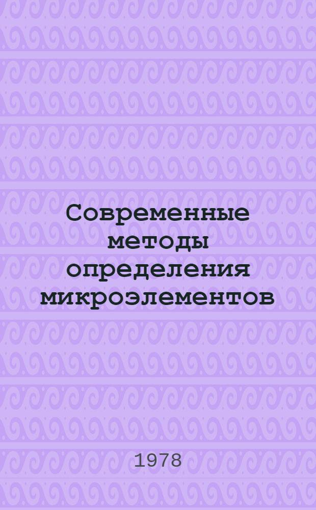 Современные методы определения микроэлементов : Решение Третьего всесоюз. симпоз., 21-23 дек. 1977 г
