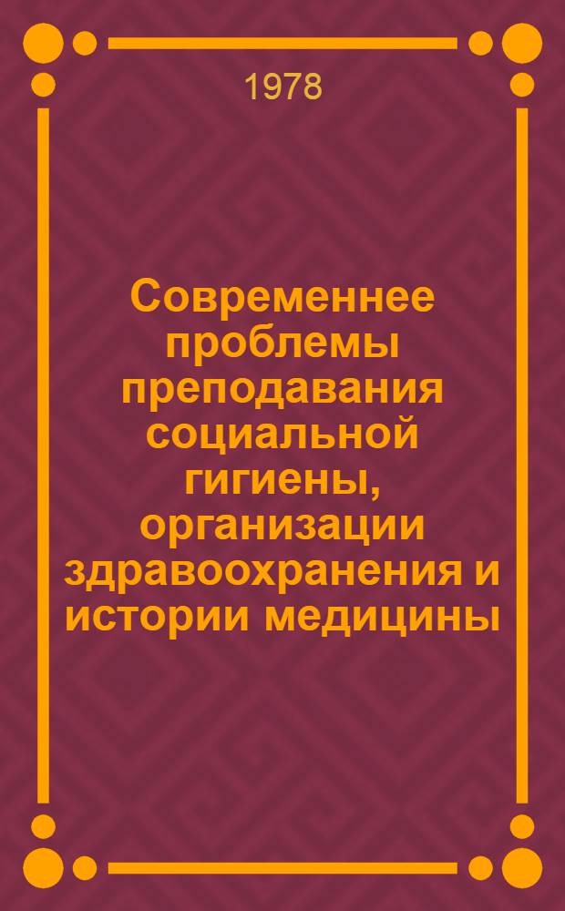 Современнее проблемы преподавания социальной гигиены, организации здравоохранения и истории медицины : Материалы пленума Науч. совета по соц. гигиене и орг. здравоохранения при Президиуме АМН СССР. Ленинград, 21-23 нояб. 1978 г