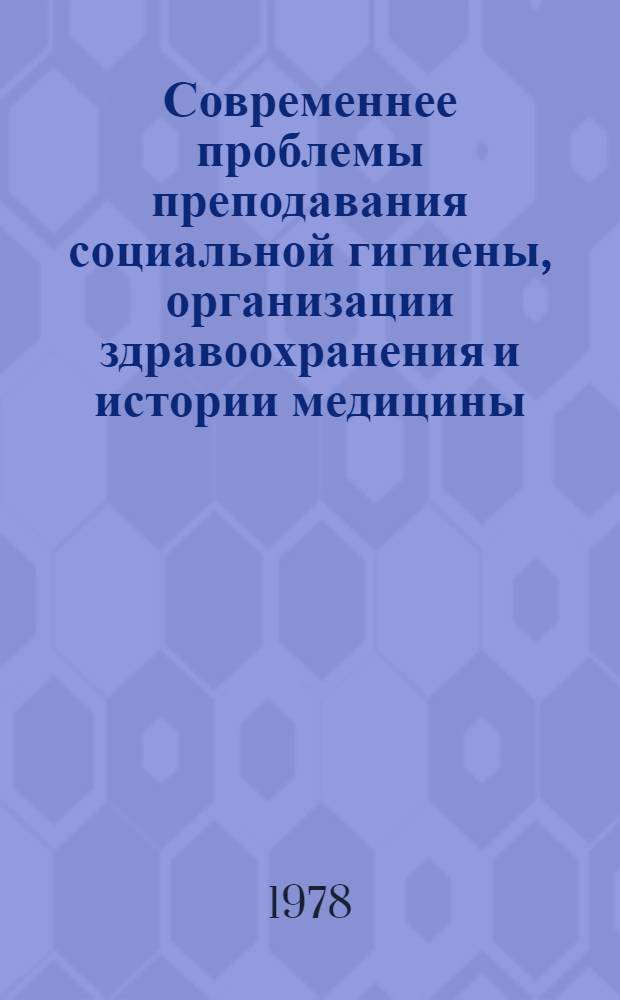 Современнее проблемы преподавания социальной гигиены, организации здравоохранения и истории медицины : Материалы пленума Науч. совета по соц. гигиене и орг. здравоохранения при Президиуме АМН СССР. Ленинград, 21-23 нояб. 1978 г. Ч. 1