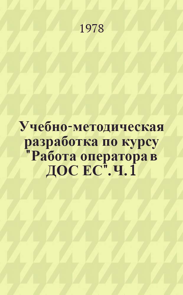 Учебно-методическая разработка по курсу "Работа оператора в ДОС ЕС". Ч. 1