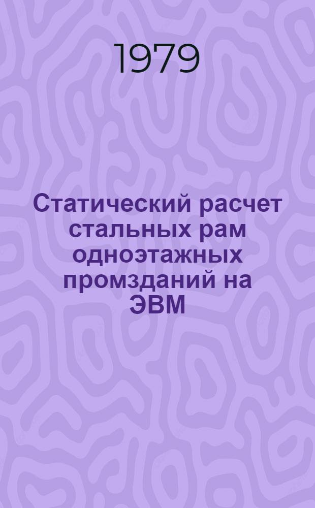 Статический расчет стальных рам одноэтажных промзданий на ЭВМ : Учеб. пособие для курс. и диплом. проектирования